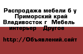 Распродажа мебели б/у - Приморский край, Владивосток г. Мебель, интерьер » Другое   